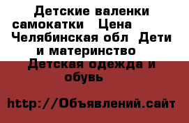 Детские валенки самокатки › Цена ­ 800 - Челябинская обл. Дети и материнство » Детская одежда и обувь   